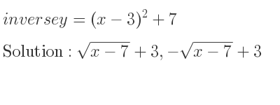 The inverse of y=(x-3)^2+7 is sqrt(x-7)+3,-sqrt(x-7)+3
